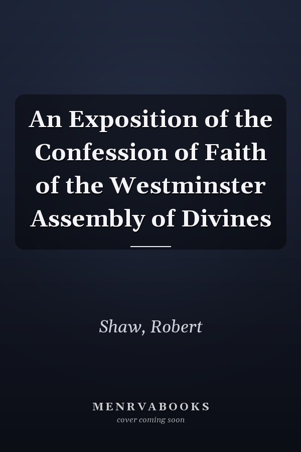 An Exposition of the Confession of Faith of the Westminster Assembly of Divines