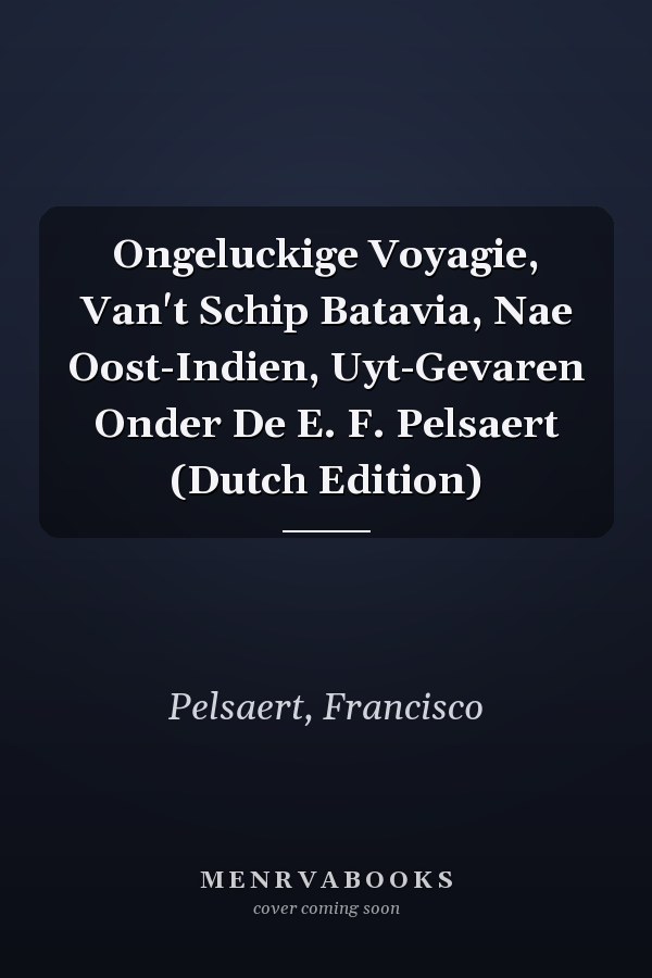 Ongeluckige Voyagie, Van't Schip Batavia, Nae Oost-Indien, Uyt-Gevaren Onder De E. F. Pelsaert (Dutch Edition)
