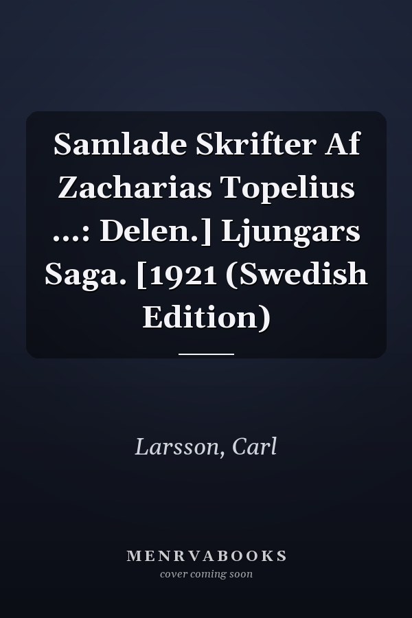 Samlade Skrifter Af Zacharias Topelius ...: Delen.] Ljungars Saga. [1921 (Swedish Edition)