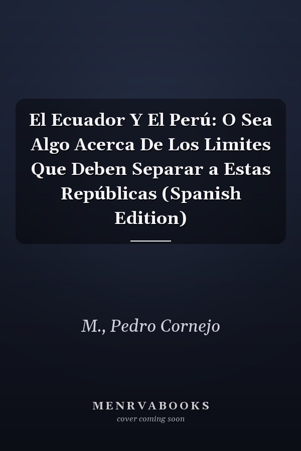 El Ecuador Y El Perú: O Sea Algo Acerca De Los Limites Que Deben Separar a Estas Repúblicas (Spanish Edition)