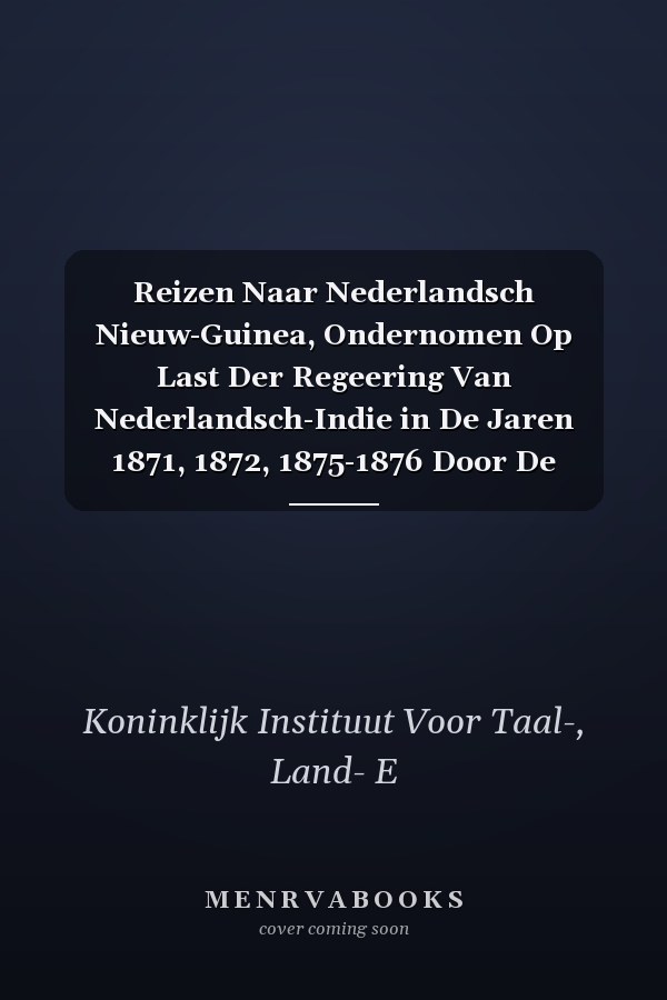Reizen Naar Nederlandsch Nieuw-Guinea, Ondernomen Op Last Der Regeering Van Nederlandsch-Indie in De Jaren 1871, 1872, 1875-1876 Door De Heeren P. Van ... P.J.B.C. Robidé Van Der Aa (Dutch Edition)