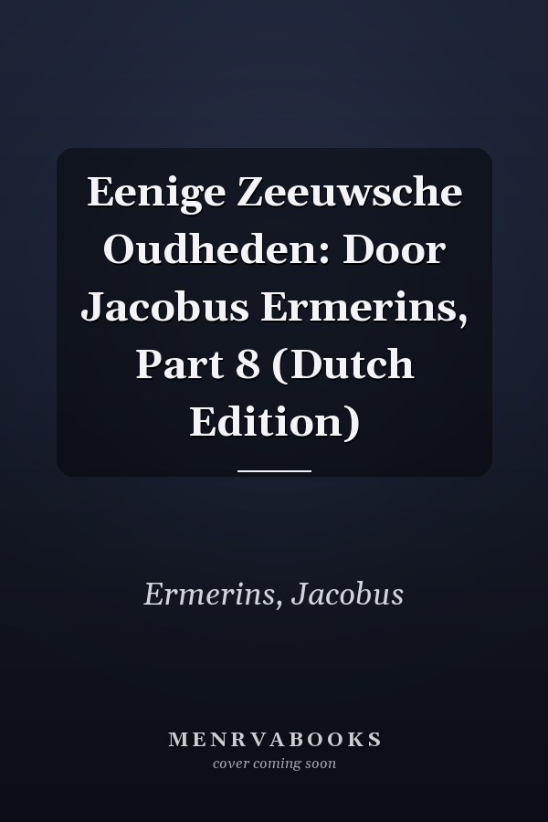 Eenige Zeeuwsche Oudheden: Door Jacobus Ermerins, Part 8 (Dutch Edition)