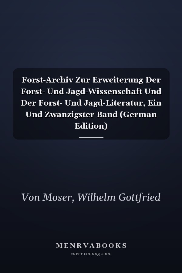 Forst-Archiv Zur Erweiterung Der Forst- Und Jagd-Wissenschaft Und Der Forst- Und Jagd-Literatur, Ein Und Zwanzigster Band (German Edition)