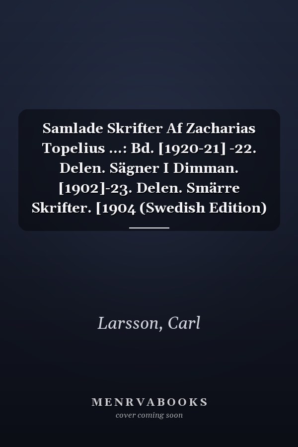 Samlade Skrifter Af Zacharias Topelius ...: Bd. [1920-21] -22. Delen. Sägner I Dimman. [1902]-23. Delen. Smärre Skrifter. [1904 (Swedish Edition)