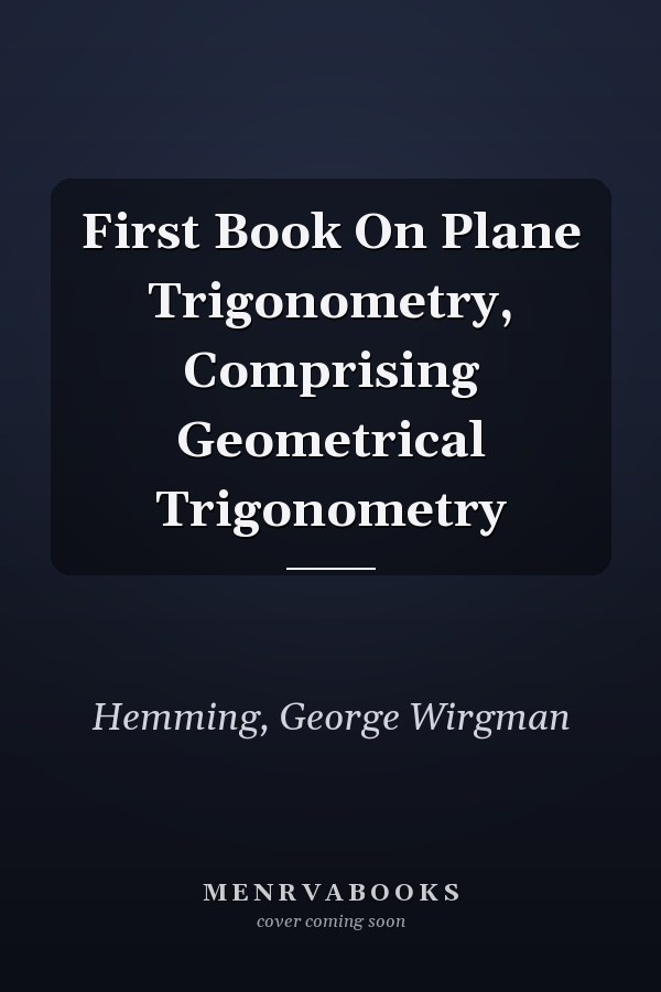 First Book On Plane Trigonometry, Comprising Geometrical Trigonometry