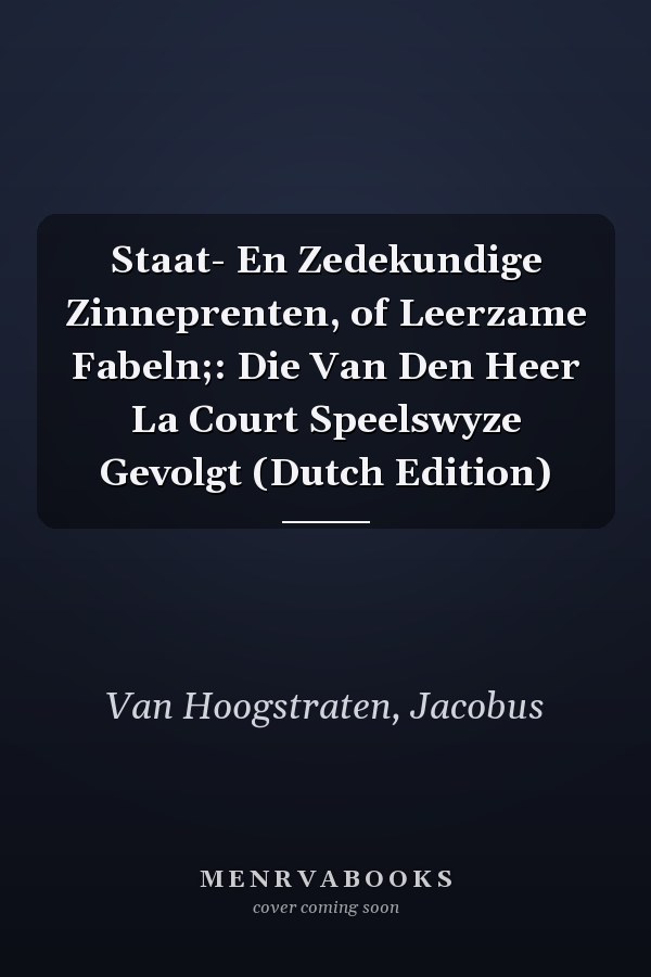 Staat- En Zedekundige Zinneprenten, of Leerzame Fabeln;: Die Van Den Heer La Court Speelswyze Gevolgt (Dutch Edition)