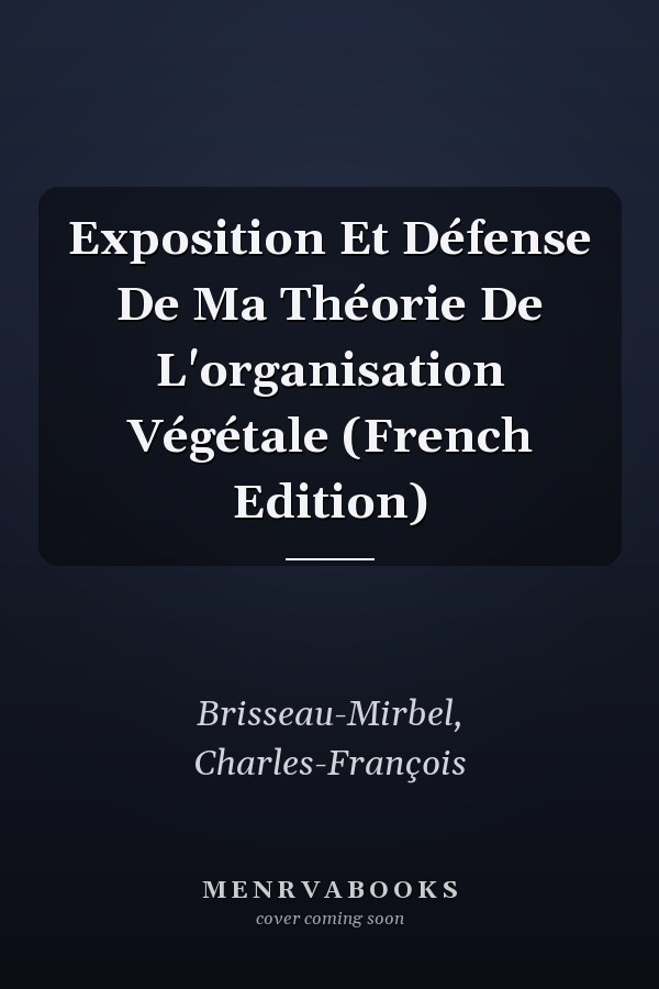 Exposition Et Défense De Ma Théorie De L'organisation Végétale (French Edition)