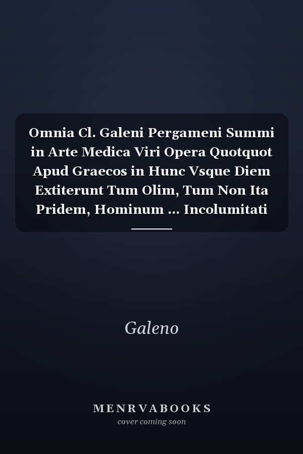 Omnia Cl. Galeni Pergameni Summi in Arte Medica Viri Opera Quotquot Apud Graecos in Hunc Vsque Diem Extiterunt Tum Olim, Tum Non Ita Pridem, Hominum ... Incolumitati Restitut (Italian Edition)