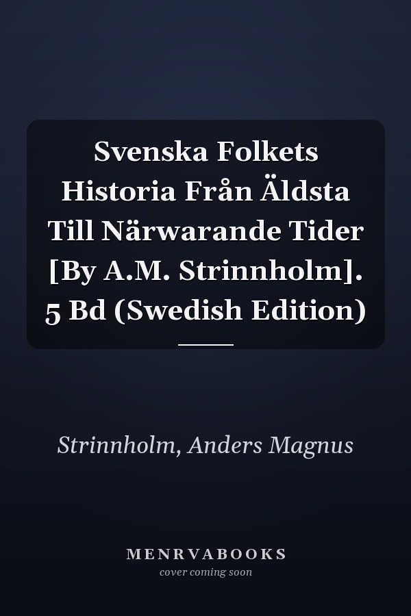 Svenska Folkets Historia Från Äldsta Till Närwarande Tider [By A.M. Strinnholm]. 5 Bd (Swedish Edition)