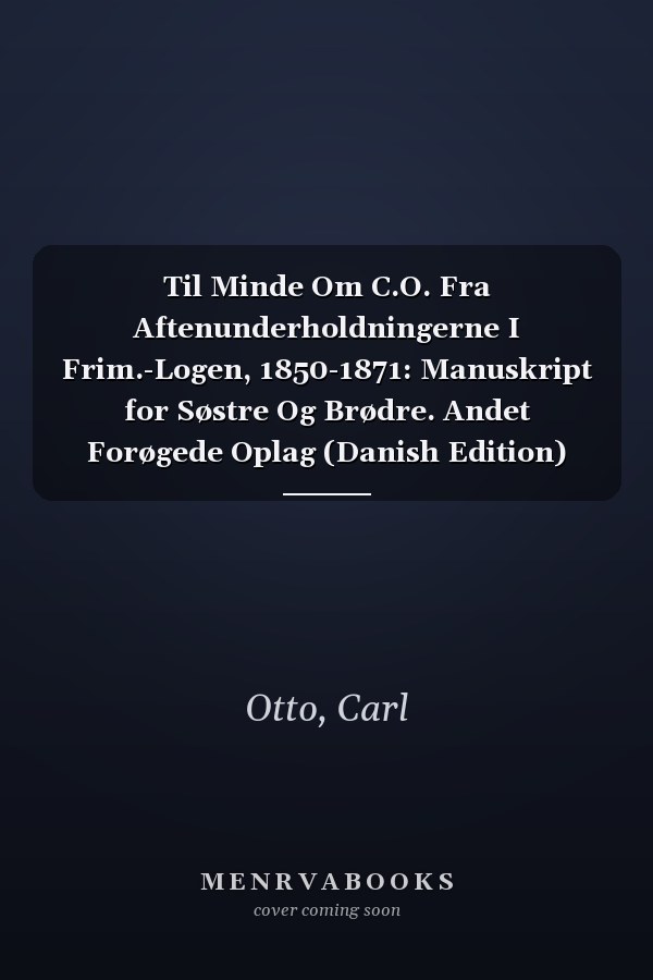 Til Minde Om C.O. Fra Aftenunderholdningerne I Frim.-Logen, 1850-1871: Manuskript for Søstre Og Brødre. Andet Forøgede Oplag (Danish Edition)
