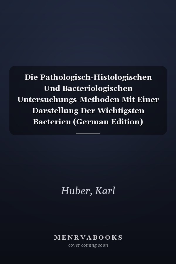 Die Pathologisch-Histologischen Und Bacteriologischen Untersuchungs-Methoden Mit Einer Darstellung Der Wichtigsten Bacterien (German Edition)