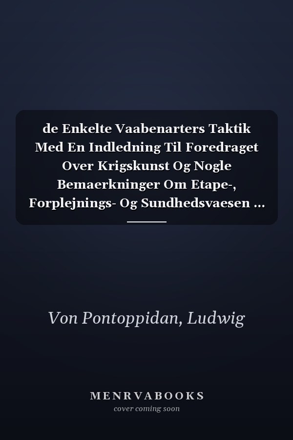 de Enkelte Vaabenarters Taktik Med En Indledning Til Foredraget Over Krigskunst Og Nogle Bemaerkninger Om Etape-, Forplejnings- Og Sundhedsvaesen ... (Danish and English Edition)