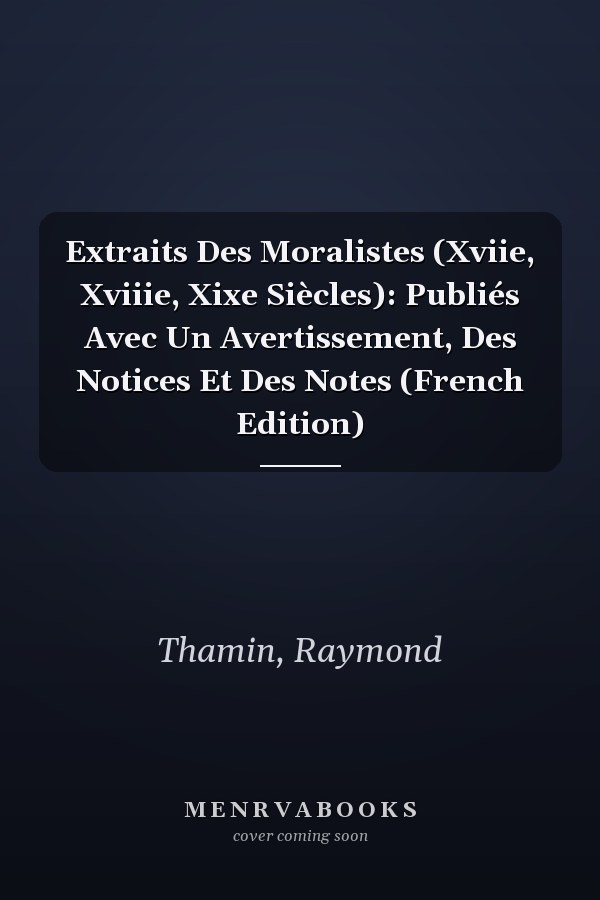 Extraits Des Moralistes (Xviie, Xviiie, Xixe Siècles): Publiés Avec Un Avertissement, Des Notices Et Des Notes (French Edition)