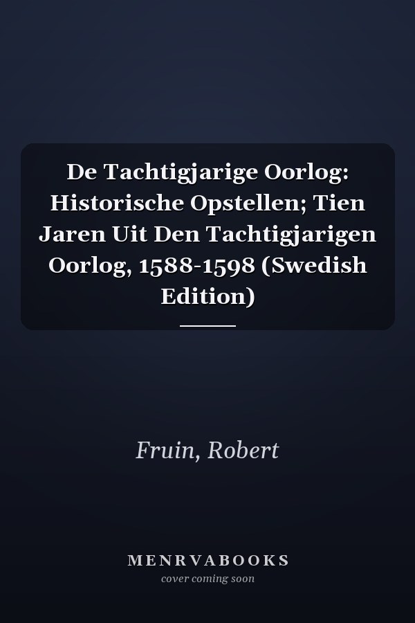 De Tachtigjarige Oorlog: Historische Opstellen; Tien Jaren Uit Den Tachtigjarigen Oorlog, 1588-1598 (Swedish Edition)