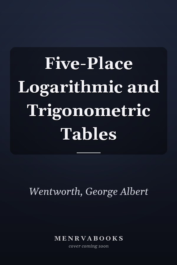 Five-Place Logarithmic and Trigonometric Tables