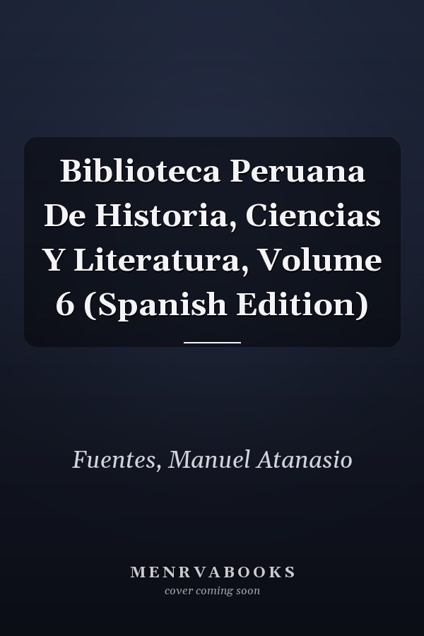 Biblioteca Peruana De Historia, Ciencias Y Literatura, Volume 6 (Spanish Edition)