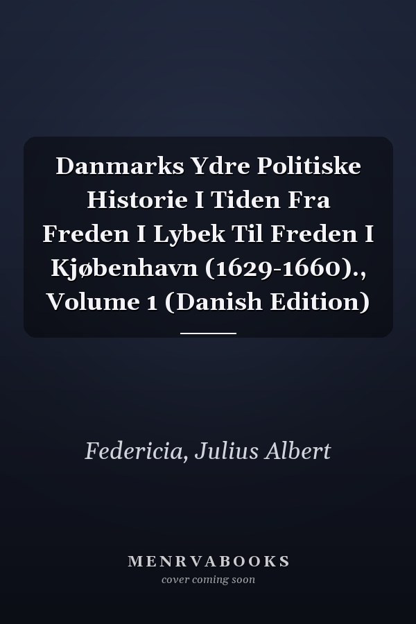 Danmarks Ydre Politiske Historie I Tiden Fra Freden I Lybek Til Freden I Kjøbenhavn (1629-1660)., Volume 1 (Danish Edition)