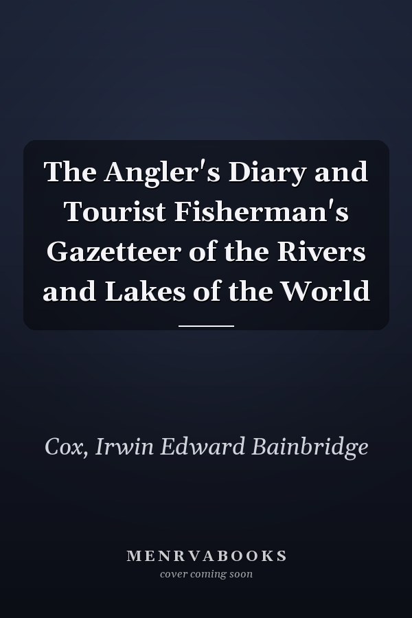 The Angler's Diary and Tourist Fisherman's Gazetteer of the Rivers and Lakes of the World