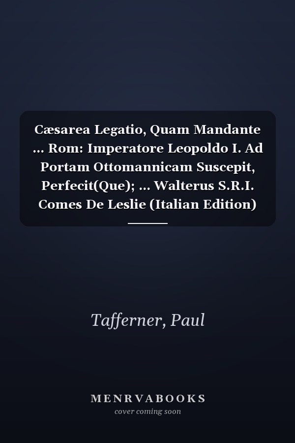 Cæsarea Legatio, Quam Mandante ... Rom: Imperatore Leopoldo I. Ad Portam Ottomannicam Suscepit, Perfecit(Que); ... Walterus S.R.I. Comes De Leslie (Italian Edition)