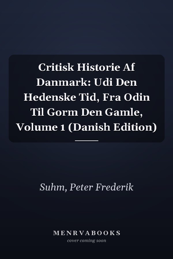Critisk Historie Af Danmark: Udi Den Hedenske Tid, Fra Odin Til Gorm Den Gamle, Volume 1 (Danish Edition)