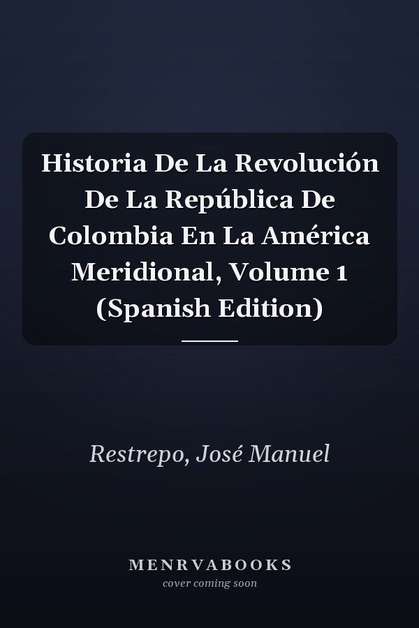 Historia De La Revolución De La República De Colombia En La América Meridional, Volume 1 (Spanish Edition)