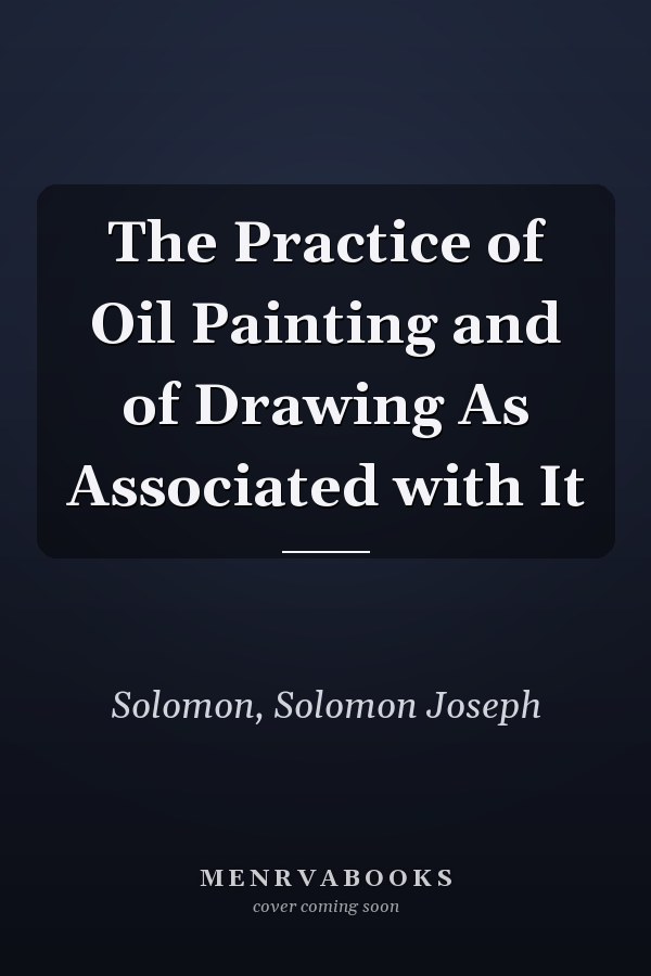 The Practice of Oil Painting and of Drawing As Associated with It