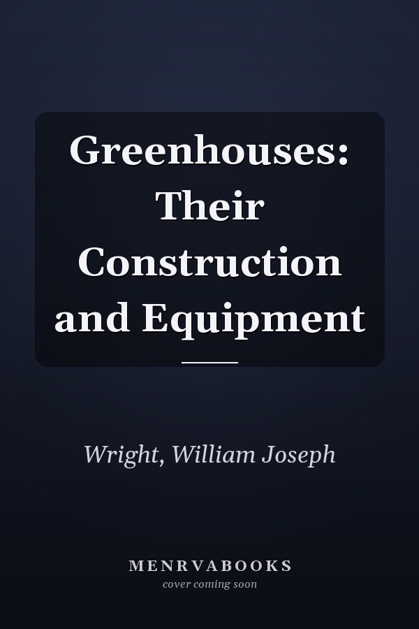 Greenhouses: Their Construction and Equipment