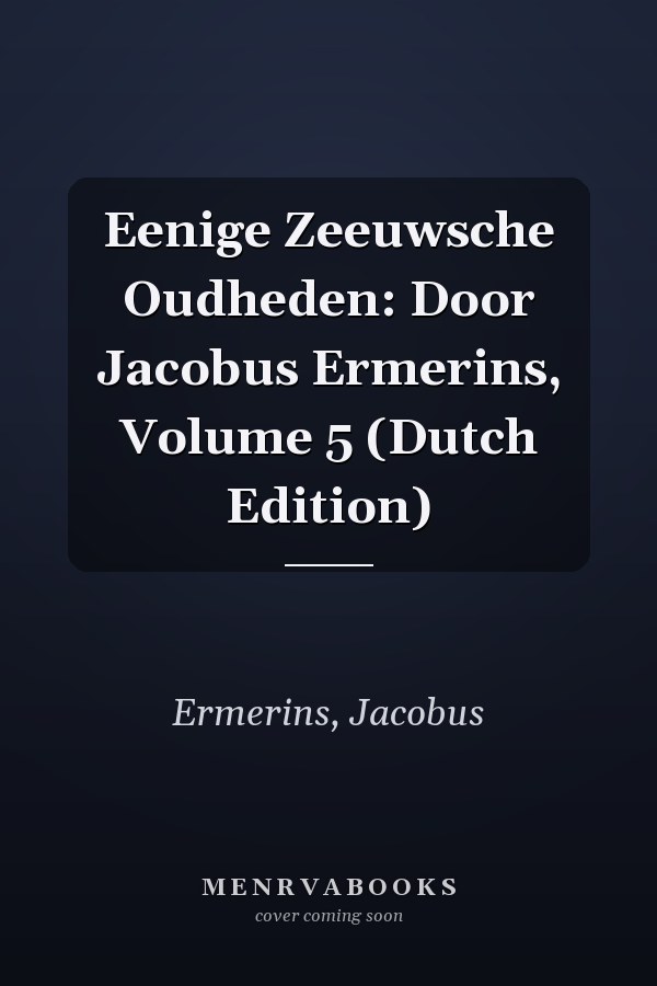 Eenige Zeeuwsche Oudheden: Door Jacobus Ermerins, Volume 5 (Dutch Edition)