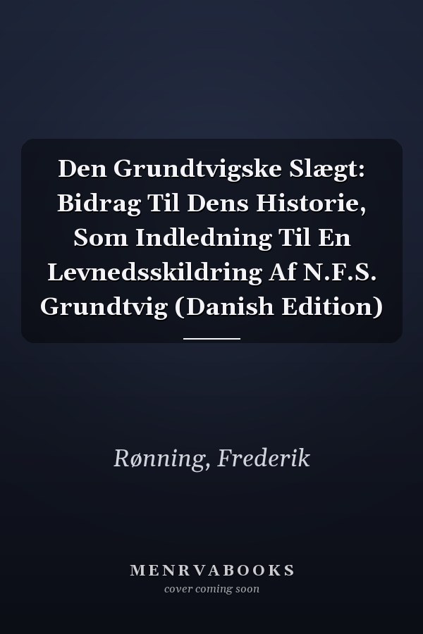 Den Grundtvigske Slægt: Bidrag Til Dens Historie, Som Indledning Til En Levnedsskildring Af N.F.S. Grundtvig (Danish Edition)