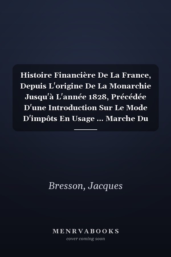 Histoire Financière De La France, Depuis L'origine De La Monarchie Jusqu'à L'année 1828, Précédée D'une Introduction Sur Le Mode D'impôts En Usage ... Marche Du Crédit Public ... (French Edition)
