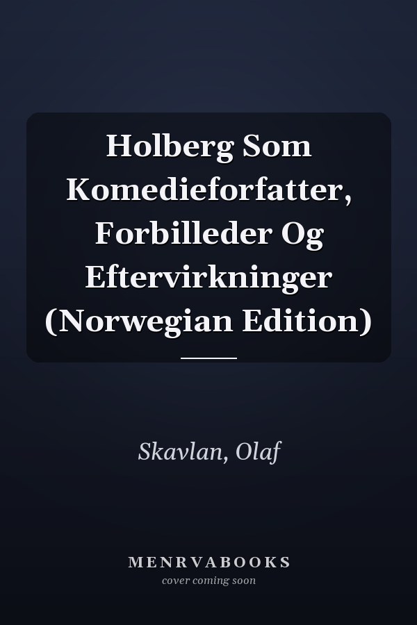 Holberg Som Komedieforfatter, Forbilleder Og Eftervirkninger (Norwegian Edition)