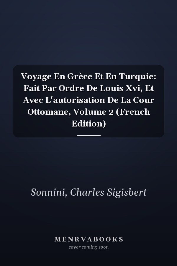 Voyage En Grèce Et En Turquie: Fait Par Ordre De Louis Xvi, Et Avec L'autorisation De La Cour Ottomane, Volume 2 (French Edition)