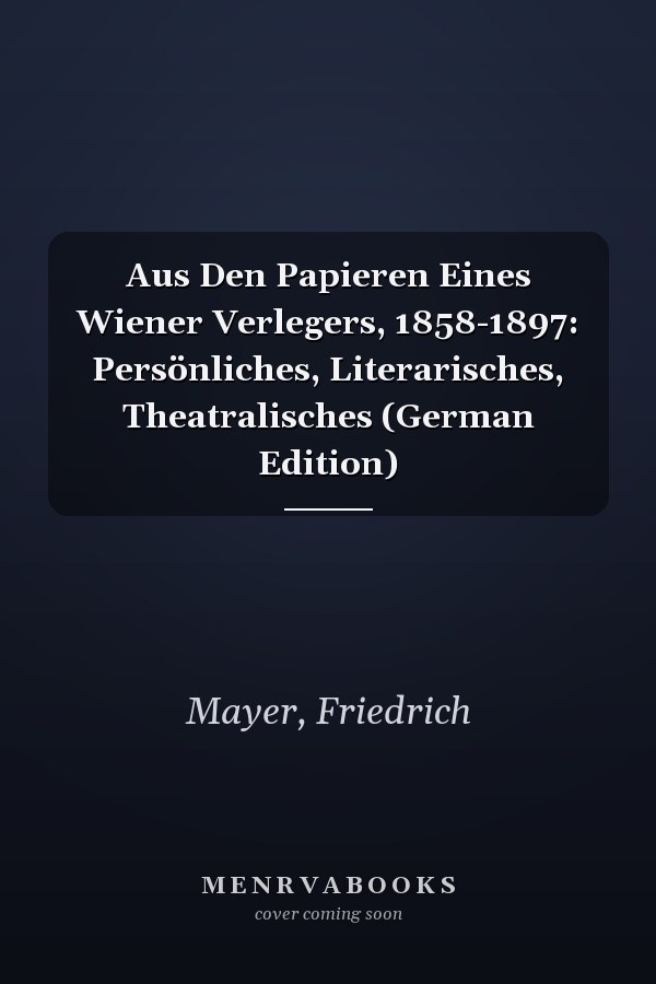 Aus Den Papieren Eines Wiener Verlegers, 1858-1897: Persönliches, Literarisches, Theatralisches (German Edition)