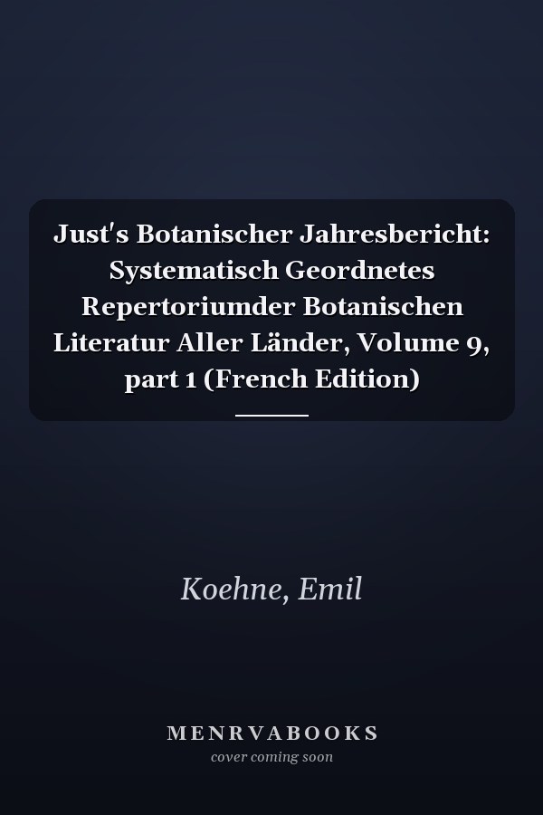 Just's Botanischer Jahresbericht: Systematisch Geordnetes Repertoriumder Botanischen Literatur Aller Länder, Volume 9, part 1 (French Edition)