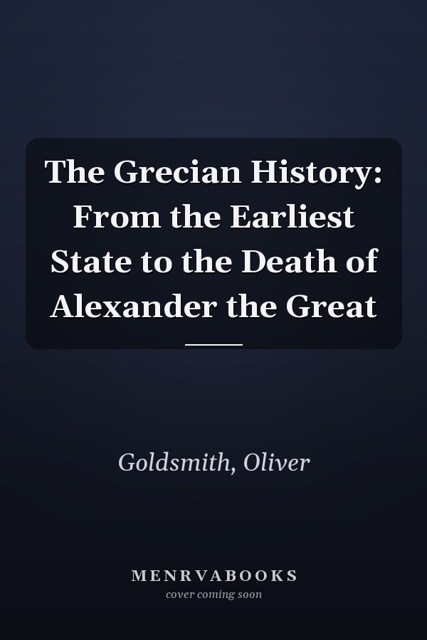 The Grecian History: From the Earliest State to the Death of Alexander the Great
