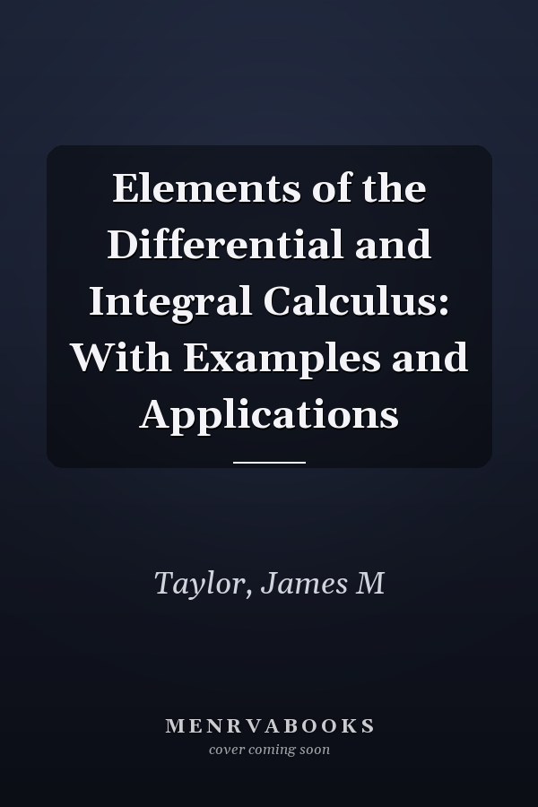 Elements of the Differential and Integral Calculus: With Examples and Applications