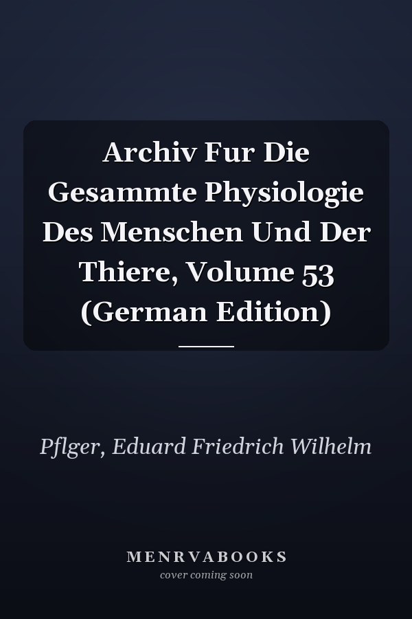 Archiv Fur Die Gesammte Physiologie Des Menschen Und Der Thiere, Volume 53 (German Edition)