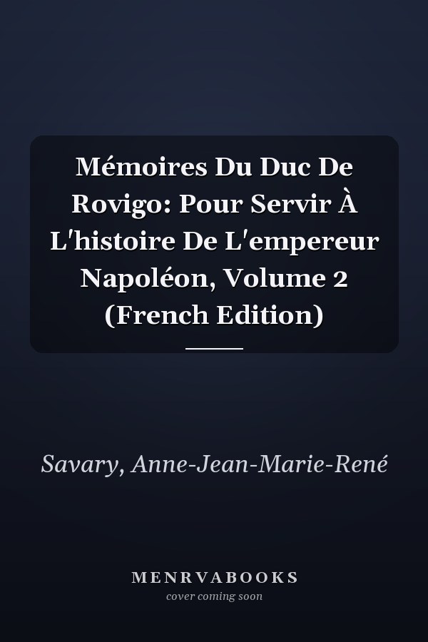 Mémoires Du Duc De Rovigo: Pour Servir À L'histoire De L'empereur Napoléon, Volume 2 (French Edition)