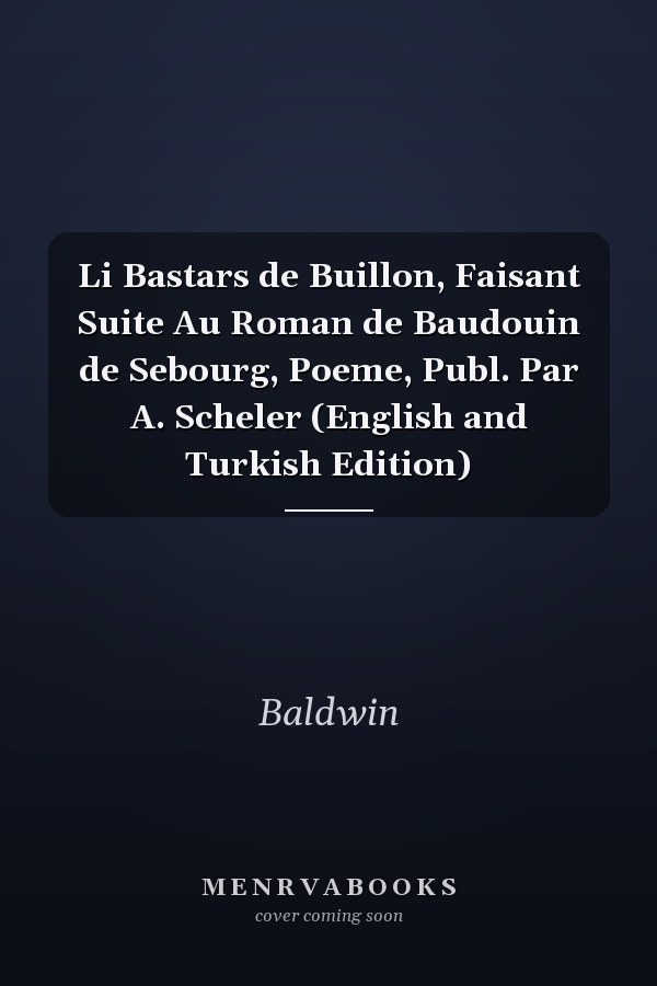 Li Bastars de Buillon, Faisant Suite Au Roman de Baudouin de Sebourg, Poeme, Publ. Par A. Scheler (English and Turkish Edition)