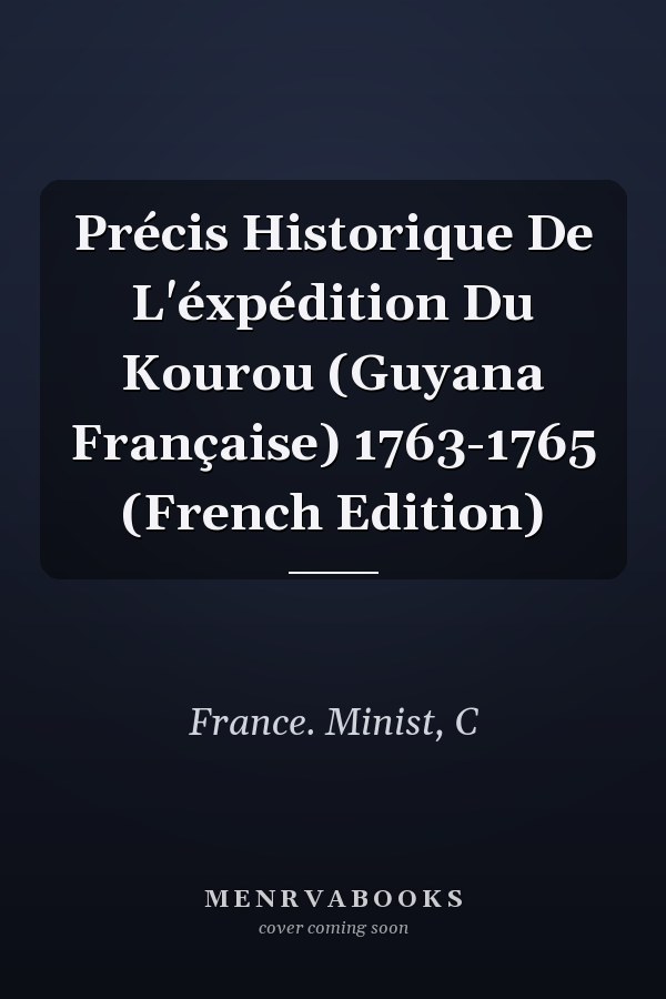 Précis Historique De L'éxpédition Du Kourou (Guyana Française) 1763-1765 (French Edition)