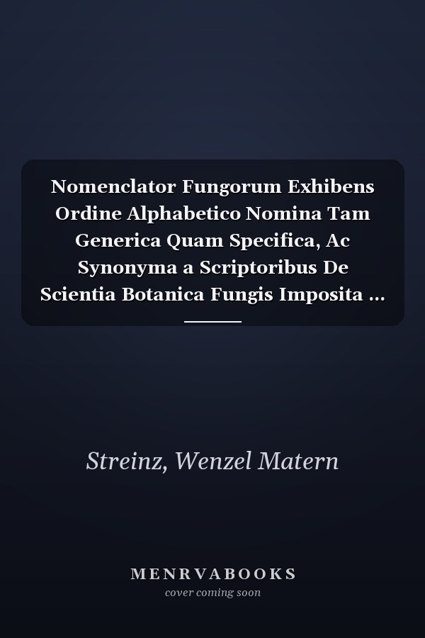 Nomenclator Fungorum Exhibens Ordine Alphabetico Nomina Tam Generica Quam Specifica, Ac Synonyma a Scriptoribus De Scientia Botanica Fungis Imposita ... (Latin Edition)