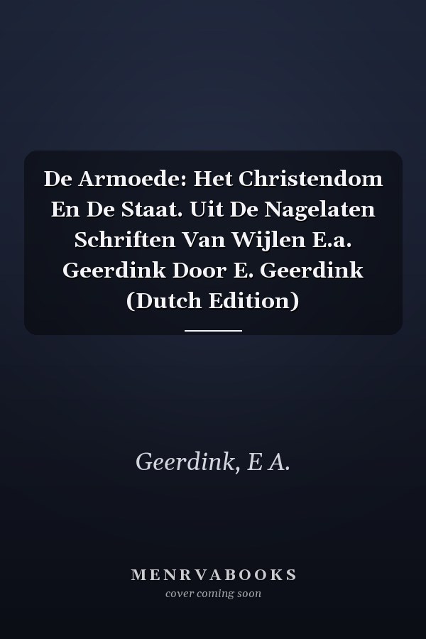 De Armoede: Het Christendom En De Staat. Uit De Nagelaten Schriften Van Wijlen E.a. Geerdink Door E. Geerdink (Dutch Edition)