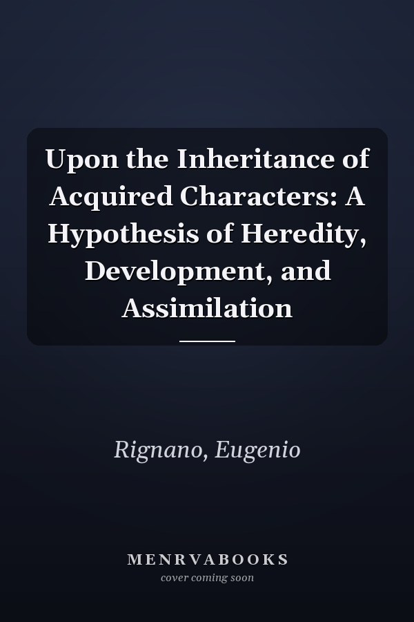 Upon the Inheritance of Acquired Characters: A Hypothesis of Heredity, Development, and Assimilation