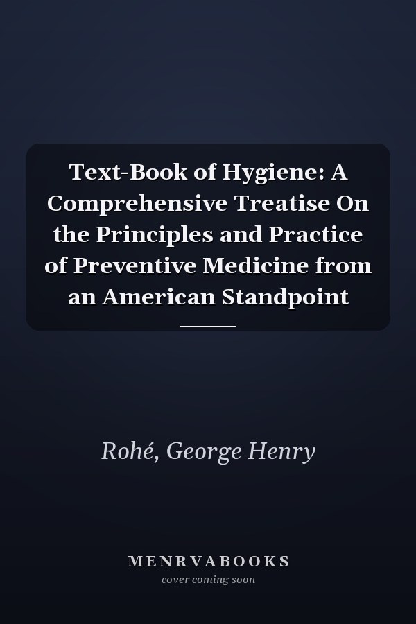 Text-Book of Hygiene: A Comprehensive Treatise On the Principles and Practice of Preventive Medicine from an American Standpoint