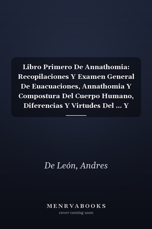 Libro Primero De Annathomia: Recopilaciones Y Examen General De Euacuaciones, Annathomia Y Compostura Del Cuerpo Humano, Diferencias Y Virtudes Del ... Y Astrologia : Repa (Spanish Edition)