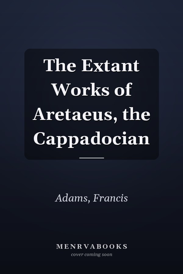 The Extant Works of Aretaeus, the Cappadocian