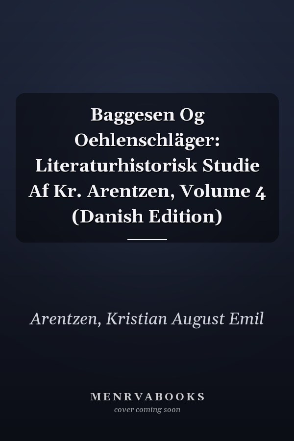 Baggesen Og Oehlenschläger: Literaturhistorisk Studie Af Kr. Arentzen, Volume 4 (Danish Edition)