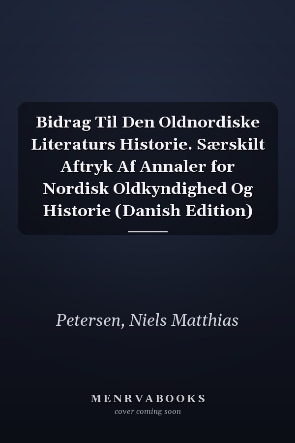 Bidrag Til Den Oldnordiske Literaturs Historie. Særskilt Aftryk Af Annaler for Nordisk Oldkyndighed Og Historie (Danish Edition)