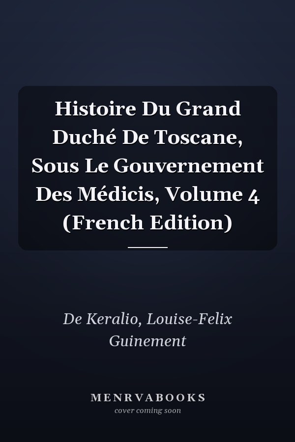 Histoire Du Grand Duché De Toscane, Sous Le Gouvernement Des Médicis, Volume 4 (French Edition)