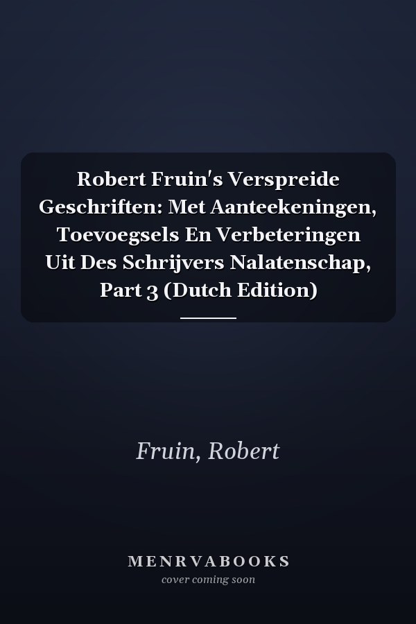 Robert Fruin's Verspreide Geschriften: Met Aanteekeningen, Toevoegsels En Verbeteringen Uit Des Schrijvers Nalatenschap, Part 3 (Dutch Edition)